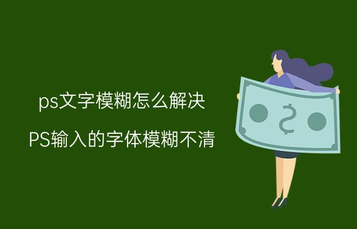 ps文字模糊怎么解决 PS输入的字体模糊不清？